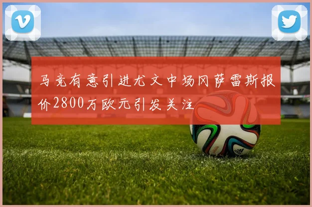 马竞有意引进尤文中场冈萨雷斯报价2800万欧元引发关注
