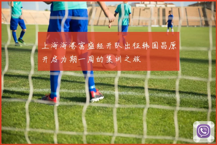 上海海港富盛经开队出征韩国昌原开启为期一周的集训之旅